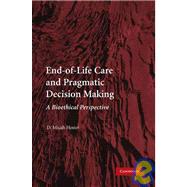 End-of-Life Care and Pragmatic Decision Making: A Bioethical Perspective by D. Micah Hester, 9780521130738
