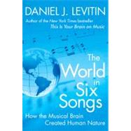 The World in Six Songs How the Musical Brain Created Human Nature by Levitin, Daniel J., 9780525950738