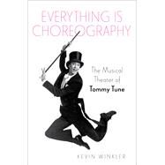 Everything is Choreography The Musical Theater of Tommy Tune by Winkler, Kevin, 9780190090739