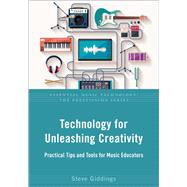 Technology for Unleashing Creativity Practical Tips and Tools for Music Educators by Giddings, Steve, 9780197570739