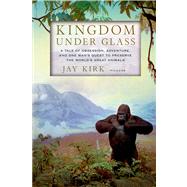 Kingdom Under Glass A Tale of Obsession, Adventure, and One Man's Quest to Preserve the World's Great Animals by Kirk, Jay, 9780312610739