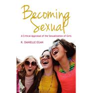 Becoming Sexual A Critical Appraisal of the Sexualization of Girls by Egan, R. Danielle, 9780745650739