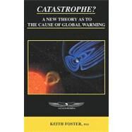 Catastrophe?: A New Theory As to the Cause of Global Warming by Foster, Keith, 9780953240739
