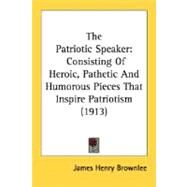 Patriotic Speaker : Consisting of Heroic, Pathetic and Humorous Pieces That Inspire Patriotism (1913) by Brownlee, James Henry, 9780548770740