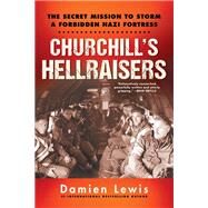Churchill's Hellraisers The Thrilling Secret WW2 Mission to Storm a Forbidden Nazi Fortress by Lewis, Damien, 9780806540740