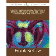 The Art of Amusing: Being a Collection of Graceful Arts, Merry Games, Odd Tricks, Curious Puzzles, and New Charades by Bellew, Frank, 9781486440740