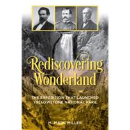 Rediscovering Wonderland The Expedition that Launched Yellowstone National Park by Miller, M. Mark, 9781493060740