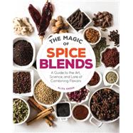 The Magic of Spice Blends A Guide to the Art, Science, and Lore of Combining Flavors by Green, Aliza, 9781631590740
