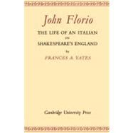 John Florio: The Life of an Italian in Shakespeare's England by Frances A. Yates, 9780521170741
