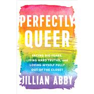 Perfectly Queer Facing Big Fears, Living Hard Truths, and Loving Myself Fully Out of the Closet by Abby, Jillian, 9781401970741