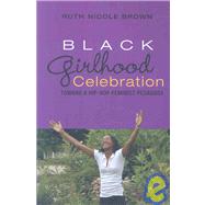 Black Girlhood Celebration: Toward a Hip-hop Feminist Pedagogy by Brown, Ruth Nicole, 9781433100741