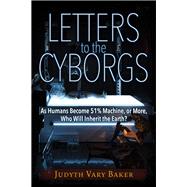 Letters to the Cyborgs As Humans Become 51% Machine, or More, Who Will Inherit the Earth? by Baker, Judyth Vary, 9781634240741