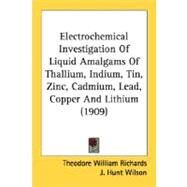 Electrochemical Investigation Of Liquid Amalgams Of Thallium, Indium, Tin, Zinc, Cadmium, Lead, Copper And Lithium by Richards, Theodore William; Wilson, J. Hunt (CON); Garrod-thomas, R. N. (CON), 9780548680742
