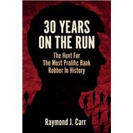 30 Years On The Run The Hunt For The Most Prolific Bank Robber In History by Carr, Raymond; Slobodzian, Joseph; Hess, Maria, 9781098340742
