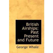 British Airships : Past, Present and Future by Whale, George, 9781426400742