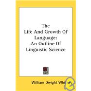 The Life and Growth of Language: An Outline of Linguistic Science by Whitney, William Dwight, 9781428620742