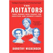 The Agitators Three Friends Who Fought for Abolition and Women's Rights by Wickenden, Dorothy, 9781476760742