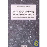 The GCC States in An Unstable World; Foreign-policy Dilemmas of Small States by Hassan Hamdan al-Alkim, 9780863560743