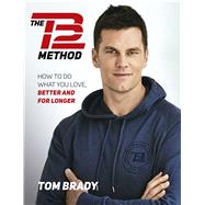 The TB12 Method How to Do What You Love, Better and for Longer by Brady, Tom, 9781501180743