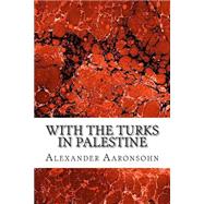 With the Turks in Palestine by Aaronsohn, Alexander, 9781502930743