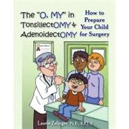 The  O, My  in Tonsillectomy & Adenoidectomy: How to Prepare Your Child for Surgery by Zelinger, Laurie, Ph.d., 9781932690743