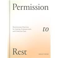 Permission to Rest Revolutionary Practices for Healing, Empowerment, and Collective Care by Neese, Ashley, 9781984860743