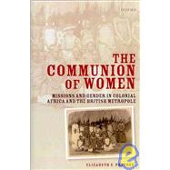 The Communion of Women Missions and Gender in Colonial Africa and the British Metropole by Prevost, Elizabeth E., 9780199570744