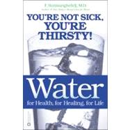 Water for Health, for Healing, for Life You're Not Sick, You're Thirsty! by Batmanghelidj, F., 9780446690744