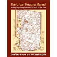 The Urban Housing Manual: Making Regulatory Frameworks Work for the Poor by Payne,Geoffrey, 9781138150744