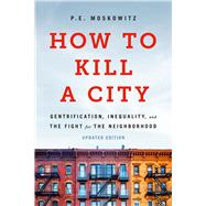How to Kill a City Gentrification, Inequality, and the Fight for the Neighborhood by Moskowitz, PE, 9781645030744