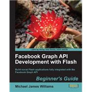 Facebook Graph API Development with Flash: Beginner's Guide: Build Social Flash Applications Fully Integrated With the Facebook Graph Api by Williams, Michael James, 9781849690744