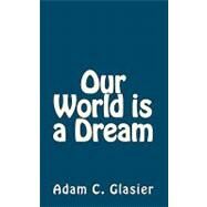 Our World Is a Dream by Glasier, Adam C.; Perry, Doug; Glasier, Lisa Ann, 9781453720745