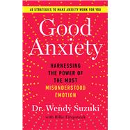 Good Anxiety Harnessing the Power of the Most Misunderstood Emotion by Suzuki, Wendy, 9781982170745
