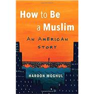 How To Be A Muslim by MOGHUL, HAROON, 9780807020746