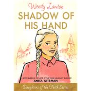 Shadow of His Hand A Story Based on the Life of Holocaust Survivor Anita Dittman by Lawton, Wendy G, 9780802440747
