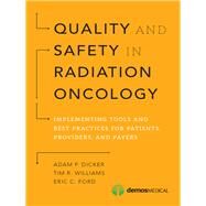 Quality and Safety in Radiation Oncology: Implementing Tools and Best Practices for Patients, Providers, and Payers by Dicker, Adam P., M.D., Ph.D., 9781620700747