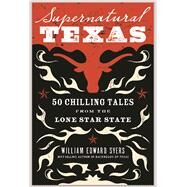Supernatural Texas: 50 Chilling Tales from the Lone Star State by Syers, William Edward; Stark, Sarah; Wilson, Michael J., 9780997020748