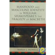 Manhood and Masculine Identity in William Shakespeare's the Tragedy of Macbeth by Howell, Maria L., 9780761840749