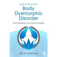 Face to Face with Body Dysmorphic Disorder: Psychotherapy and Clinical Insights by Winograd; Arie M., 9781138890749