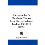 Alexandre Ier Et Napoleon D'apres Leur Correspondance Inedite, 1801-1812 by Tatistcheff, Serge, 9781437490749