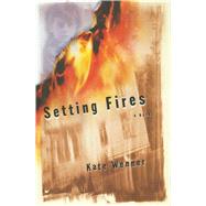 Setting Fires A Novel by Wenner, Kate, 9781476790749