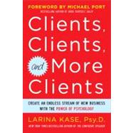 Clients, Clients, and More Clients: Create an Endless Stream of New Business with the Power of Psychology by Kase, Larina, 9780071770750