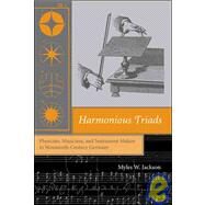 Harmonious Triads Physicists, Musicians, and Instrument Makers in Nineteenth-Century Germany by Jackson, Myles W., 9780262600750