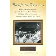 Airlift to America : How Barack Obama, Sr. , John F. Kennedy, Tom Mboya, and 800 East African Students Changed Their World and Ours by Shachtman, Tom, 9780312570750