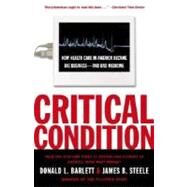 Critical Condition How Health Care in America Became Big Business--and Bad Medicine by Barlett, Donald L.; Steele, James B., 9780767910750