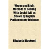 Wrong and Right Methods of Dealing With Social Evil, As Shown by English Parliamentary Evidence by Blackwell, Elizabeth, 9781154510751