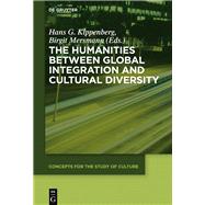 The Humanities Between Global Integration and Cultural Diversity by Kippenberg, Hans G.; Mersmann, Birgit; Gurrey, Owen (CON), 9783110440751