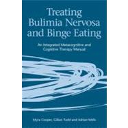 Treating Bulimia Nervosa and Binge Eating : An Integrated Metacognitive and Cognitive Therapy Manual by Cooper, Myra; Todd, Gillian; Wells, Adrian, 9780203890752