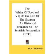 Whigs of Scotland V1; or the Last of the Stuarts : An Historical Romance of the Scottish Persecution (1833) by Brownlee, W. C., 9780548580752