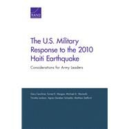 The U.S. Military Response to the 2010 Haiti Earthquake Considerations for Army Leaders by Cecchine, Gary; Morgan, Forrest E.; Wermuth, Michael A.; Jackson, Timothy; Schaefer, Agnes Gereben; Stafford, Matthew, 9780833080752